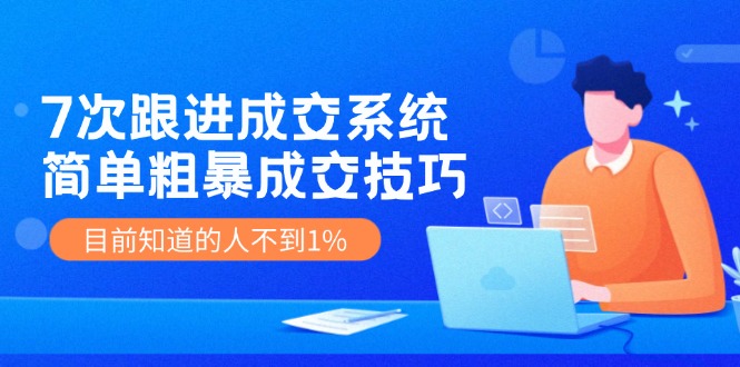 （11964期）7次 跟进 成交系统：简单粗暴成交技巧，目前知道的人不到1%-狂神云浏览专注活动，软件，教程分享！总之就是网络那些事。