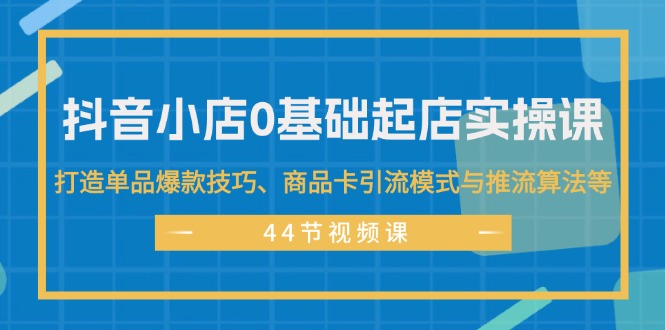 （11977期）抖音小店0基础起店实操课，打造单品爆款技巧、商品卡引流模式与推流算法等-狂神云浏览专注活动，软件，教程分享！总之就是网络那些事。