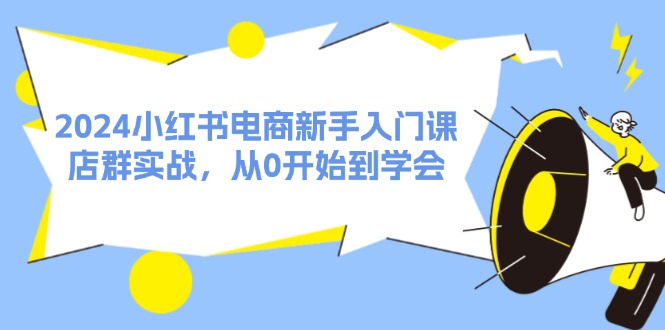（11988期）2024小红书电商新手入门课，店群实战，从0开始到学会（31节）-狂神云浏览专注活动，软件，教程分享！总之就是网络那些事。