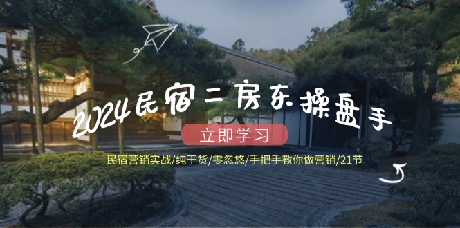 （12013期）2024民宿二房东操盘手 民宿营销实战/纯干货/零忽悠/手把手教你做营销/21节-狂神云浏览专注活动，软件，教程分享！总之就是网络那些事。