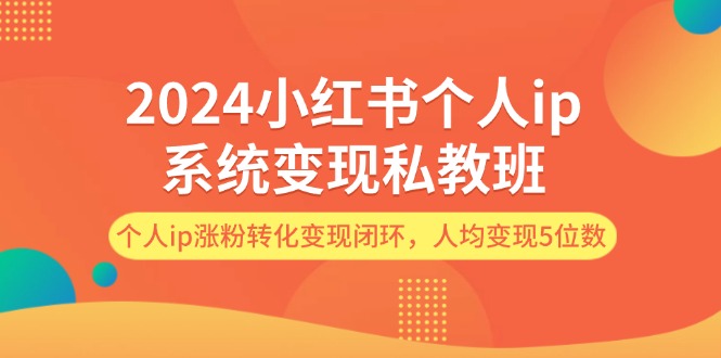 （12039期）2024小红书个人ip系统变现私教班，个人ip涨粉转化变现闭环，人均变现5位数-狂神云浏览专注活动，软件，教程分享！总之就是网络那些事。