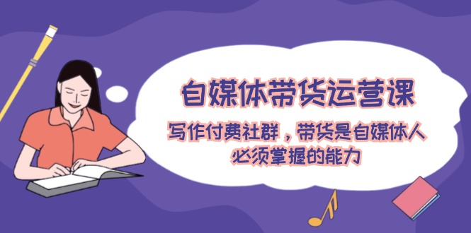 （12043期）自媒体带货运营课：写作付费社群，带货是自媒体人必须掌握的能力-狂神云浏览专注活动，软件，教程分享！总之就是网络那些事。