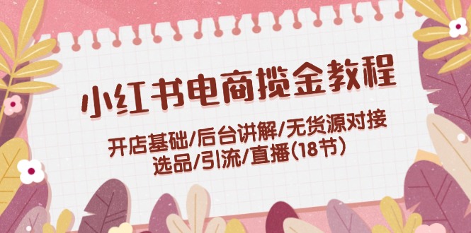 （12062期）小红书电商揽金教程：开店基础/后台讲解/无货源对接/选品/引流/直播(18节)-狂神云浏览专注活动，软件，教程分享！总之就是网络那些事。