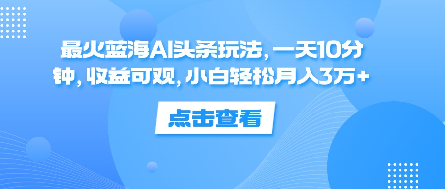 （12257期）最火蓝海AI头条玩法，一天10分钟，收益可观，小白轻松月入3万+-狂神云浏览专注活动，软件，教程分享！总之就是网络那些事。