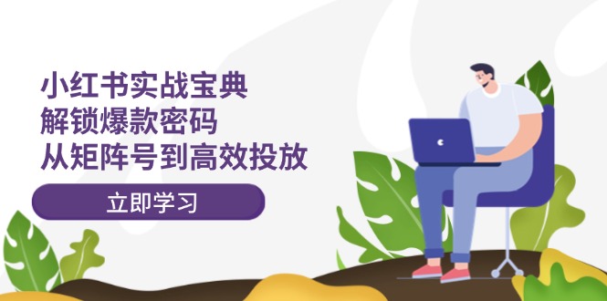 （12201期）小红书实战宝典：解锁爆款密码，从矩阵号到高效投放-狂神云浏览专注活动，软件，教程分享！总之就是网络那些事。