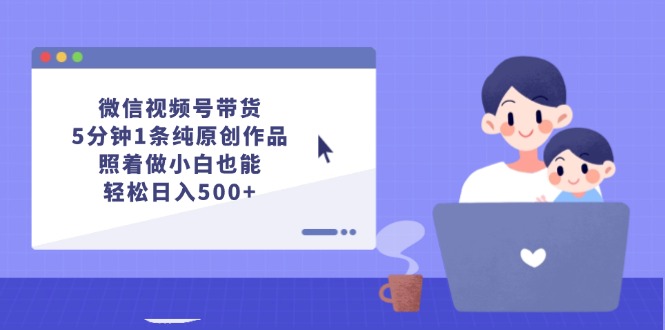 （12218期）微信视频号带货，5分钟1条纯原创作品，照着做小白也能轻松日入500+-狂神云浏览专注活动，软件，教程分享！总之就是网络那些事。
