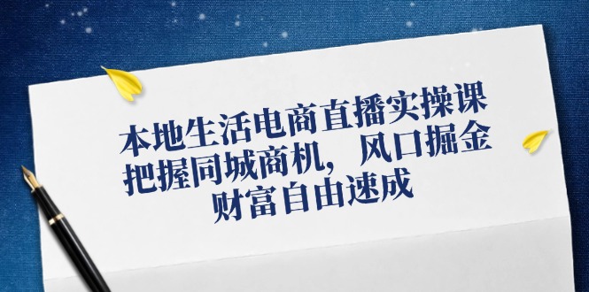 （12214期）本地生活电商直播实操课，把握同城商机，风口掘金，财富自由速成-狂神云浏览专注活动，软件，教程分享！总之就是网络那些事。
