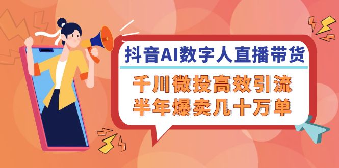 （12232期）抖音AI-数字人直播带货，千川 微投高效引流，半年爆卖几十万单-狂神云浏览专注活动，软件，教程分享！总之就是网络那些事。