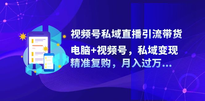 （12249期）视频号私域直播引流带货：电脑+视频号，私域变现，精准复购，月入过万…-狂神云浏览专注活动，软件，教程分享！总之就是网络那些事。