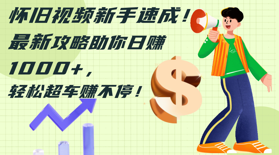 （12250期）怀旧视频新手速成！最新攻略助你日赚1000+，轻松超车赚不停-狂神云浏览专注活动，软件，教程分享！总之就是网络那些事。
