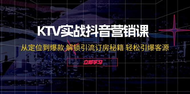 （12261期）KTV实战抖音营销课：从定位到爆款 解锁引流订房秘籍 轻松引爆客源-无水印-狂神云浏览专注活动，软件，教程分享！总之就是网络那些事。