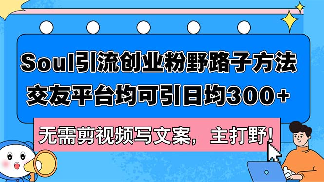 （12281期）Soul引流创业粉野路子方法，交友平台均可引日均300+，无需剪视频写文案…-狂神云浏览专注活动，软件，教程分享！总之就是网络那些事。