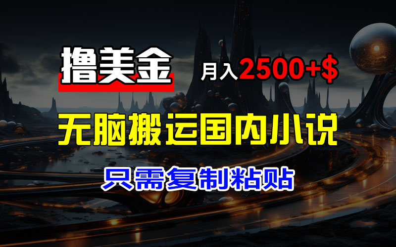 （12303期）最新撸美金项目，搬运国内小说爽文，只需复制粘贴，稿费月入2500+美金…-狂神云浏览专注活动，软件，教程分享！总之就是网络那些事。