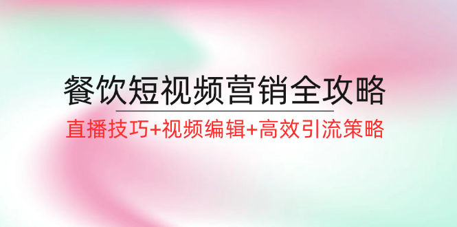 （12335期）餐饮短视频营销全攻略：直播技巧+视频编辑+高效引流策略-狂神云浏览专注活动，软件，教程分享！总之就是网络那些事。