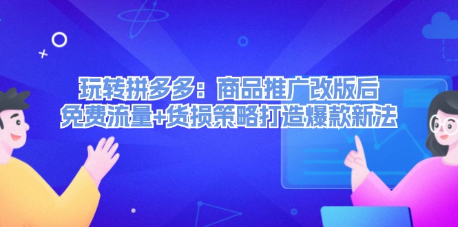 （12363期）玩转拼多多：商品推广改版后，免费流量+货损策略打造爆款新法（无水印）-狂神云浏览专注活动，软件，教程分享！总之就是网络那些事。