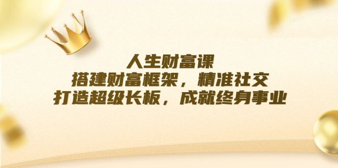 （12384期）人生财富课：搭建财富框架，精准社交，打造超级长板，成就终身事业-狂神云浏览专注活动，软件，教程分享！总之就是网络那些事。