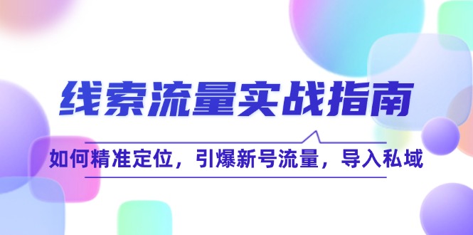 （12382期）线 索 流 量-实战指南：如何精准定位，引爆新号流量，导入私域-狂神云浏览专注活动，软件，教程分享！总之就是网络那些事。