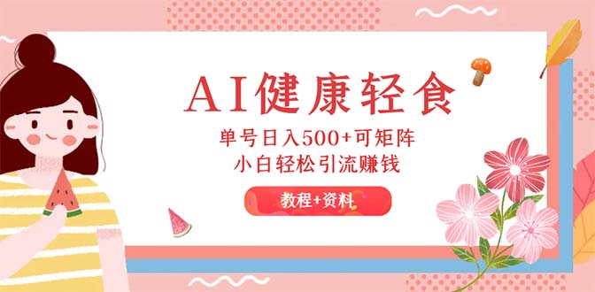（12388期）AI健康轻食，单号日入500+可矩阵，小白轻松引流赚钱（教程+食谱）-狂神云浏览专注活动，软件，教程分享！总之就是网络那些事。