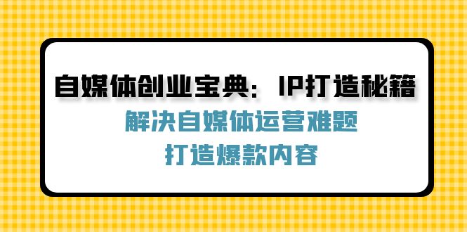 （12400期）自媒体创业宝典：IP打造秘籍：解决自媒体运营难题，打造爆款内容-狂神云浏览专注活动，软件，教程分享！总之就是网络那些事。