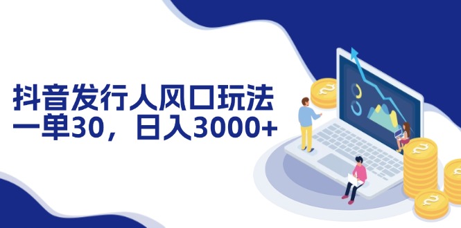 （12418期）抖音发行人风口玩法，一单30，日入3000+-狂神云浏览专注活动，软件，教程分享！总之就是网络那些事。