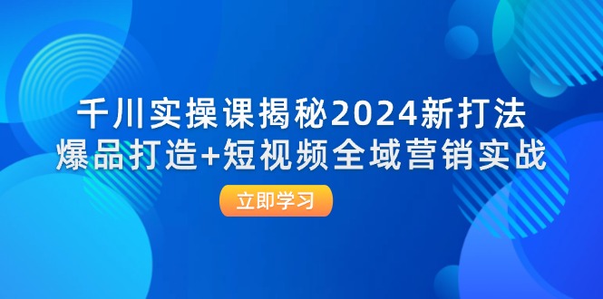 （12424期）千川实操课揭秘2024新打法：爆品打造+短视频全域营销实战-狂神云浏览专注活动，软件，教程分享！总之就是网络那些事。