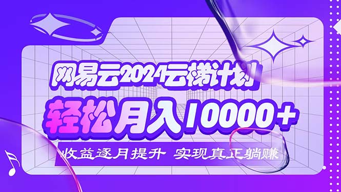 （12439期）2024网易云云梯计划  每月躺赚5000+-狂神云浏览专注活动，软件，教程分享！总之就是网络那些事。