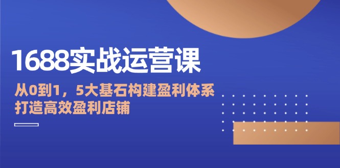 （12482期）1688实战运营课：从0到1，5大基石构建盈利体系，打造高效盈利店铺-狂神云浏览专注活动，软件，教程分享！总之就是网络那些事。