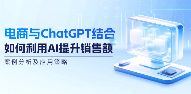 （12479期）电商与ChatGPT结合：如何利用AI提升销售额，案例分析及应用策略-狂神云浏览专注活动，软件，教程分享！总之就是网络那些事。