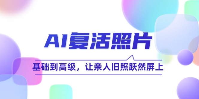 （12477期）AI复活照片技巧课：基础到高级，让亲人旧照跃然屏上（无水印）-狂神云浏览专注活动，软件，教程分享！总之就是网络那些事。
