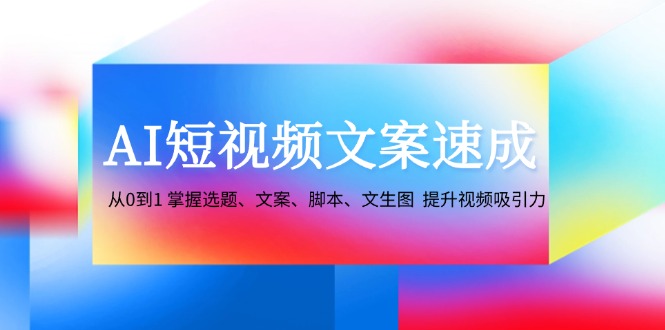 （12507期）AI短视频文案速成：从0到1 掌握选题、文案、脚本、文生图  提升视频吸引力-狂神云浏览专注活动，软件，教程分享！总之就是网络那些事。