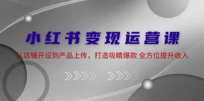 （12520期）小红书变现运营课：从店铺开设到产品上传，打造吸睛爆款 全方位提升收入-狂神云浏览专注活动，软件，教程分享！总之就是网络那些事。