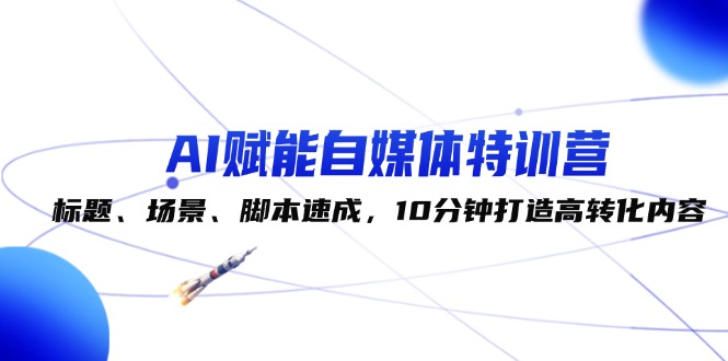 （12522期）AI赋能自媒体特训营：标题、场景、脚本速成，10分钟打造高转化内容-狂神云浏览专注活动，软件，教程分享！总之就是网络那些事。
