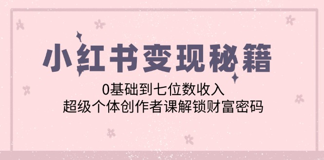 （12555期）小红书变现秘籍：0基础到七位数收入，超级个体创作者课解锁财富密码-狂神云浏览专注活动，软件，教程分享！总之就是网络那些事。