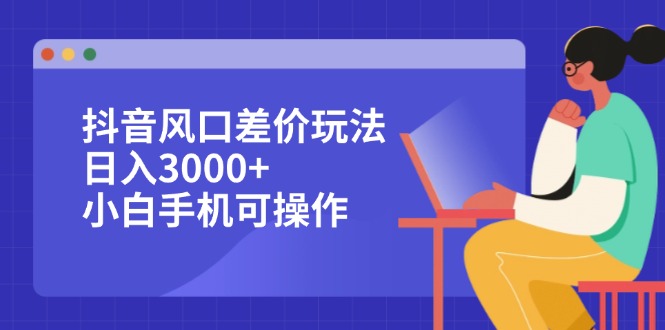 （12567期）抖音风口差价玩法，日入3000+，小白手机可操作-狂神云浏览专注活动，软件，教程分享！总之就是网络那些事。