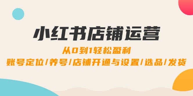 （12570期）小红书店铺运营：0到1轻松盈利，账号定位/养号/店铺开通与设置/选品/发货-狂神云浏览专注活动，软件，教程分享！总之就是网络那些事。