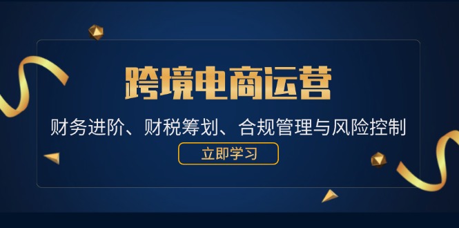 （12592期）跨境电商运营：财务进阶、财税筹划、合规管理与风险控制-狂神云浏览专注活动，软件，教程分享！总之就是网络那些事。