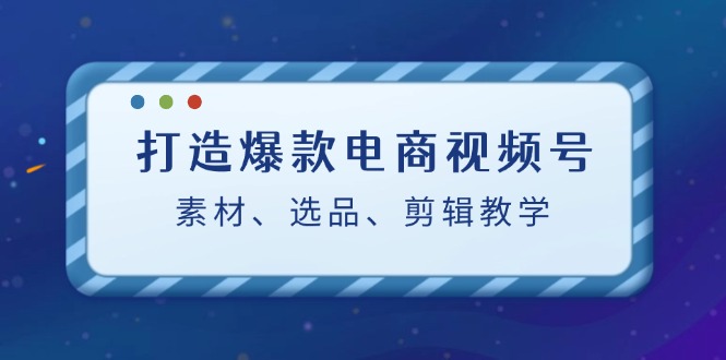（12596期）打造爆款电商视频号：素材、选品、剪辑教程（附工具）-狂神云浏览专注活动，软件，教程分享！总之就是网络那些事。