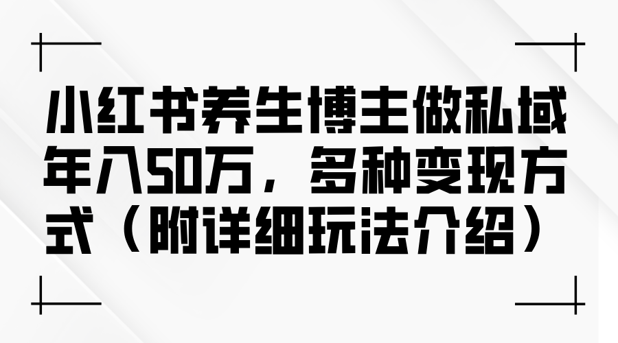 （12619期）小红书养生博主做私域年入50万，多种变现方式（附详细玩法介绍）-狂神云浏览专注活动，软件，教程分享！总之就是网络那些事。