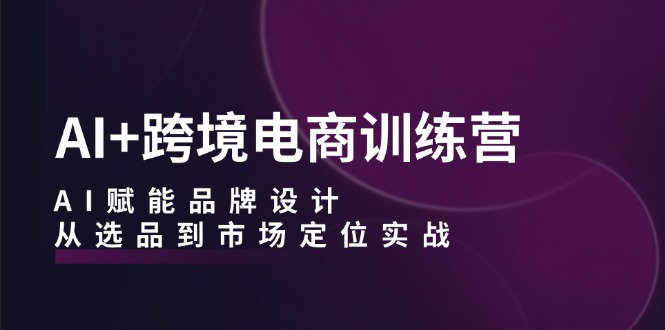 （12624期）AI+跨境电商训练营：AI赋能品牌设计，从选品到市场定位实战-狂神云浏览专注活动，软件，教程分享！总之就是网络那些事。