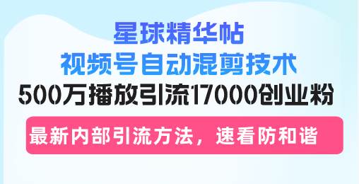 （13168期）星球精华帖视频号自动混剪技术，500万播放引流17000创业粉，最新内部引…-狂神云浏览专注活动，软件，教程分享！总之就是网络那些事。