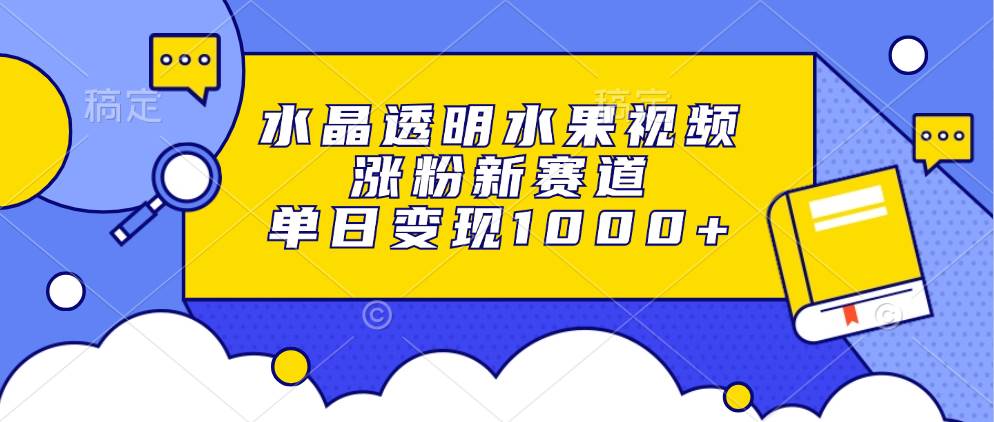 （13163期）水晶透明水果视频，涨粉新赛道，单日变现1000+-狂神云浏览专注活动，软件，教程分享！总之就是网络那些事。