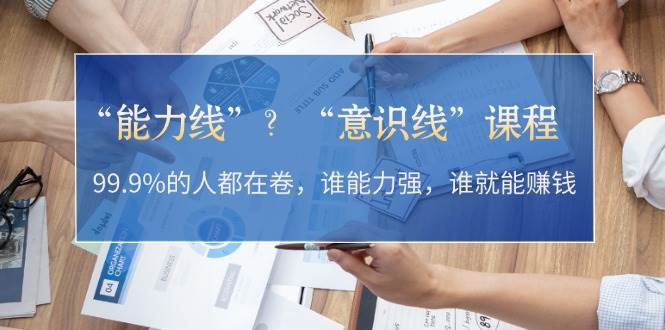 （13163期）“能力线”？“意识线”课程：99.9%的人都在卷，谁能力强，谁就能赚钱-狂神云浏览专注活动，软件，教程分享！总之就是网络那些事。