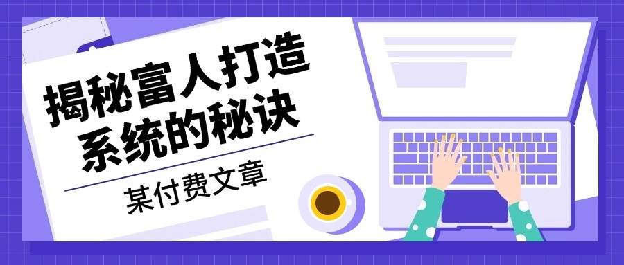 （13129期）某付费文章：《揭秘富人打造系统的秘诀》-狂神云浏览专注活动，软件，教程分享！总之就是网络那些事。