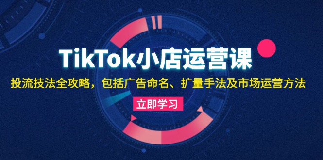 （13063期）TikTok小店运营课：投流技法全攻略，包括广告命名 扩量手法及市场运营方法-狂神云浏览专注活动，软件，教程分享！总之就是网络那些事。