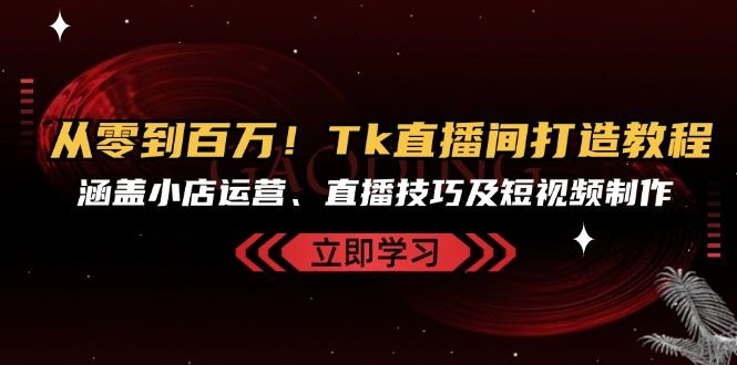 （13098期）从零到百万！Tk直播间打造教程，涵盖小店运营、直播技巧及短视频制作-狂神云浏览专注活动，软件，教程分享！总之就是网络那些事。