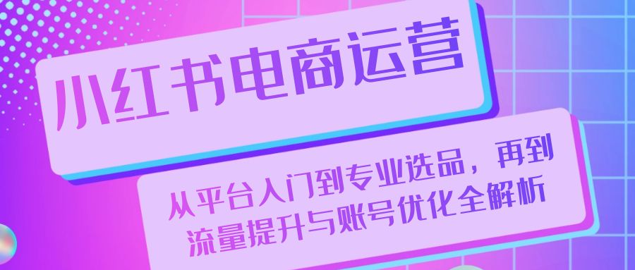 （13043期）小红书电商运营：从平台入门到专业选品，再到流量提升与账号优化全解析-狂神云浏览专注活动，软件，教程分享！总之就是网络那些事。