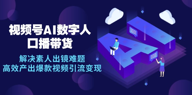 （12958期）视频号数字人AI口播带货，解决素人出镜难题，高效产出爆款视频引流变现-狂神云浏览专注活动，软件，教程分享！总之就是网络那些事。