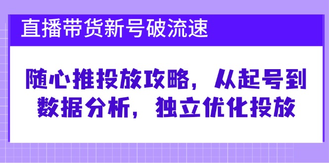 （12942期）直播带货新号破 流速：随心推投放攻略，从起号到数据分析，独立优化投放-狂神云浏览专注活动，软件，教程分享！总之就是网络那些事。