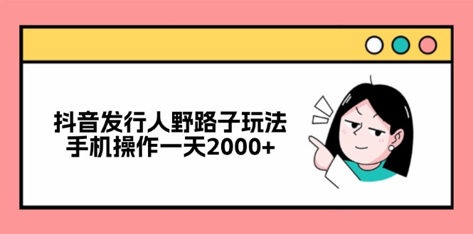 （12929期）抖音发行人野路子玩法，手机操作一天2000+-狂神云浏览专注活动，软件，教程分享！总之就是网络那些事。