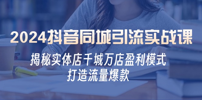（12927期）2024抖音同城引流实战课：揭秘实体店千城万店盈利模式，打造流量爆款-狂神云浏览专注活动，软件，教程分享！总之就是网络那些事。